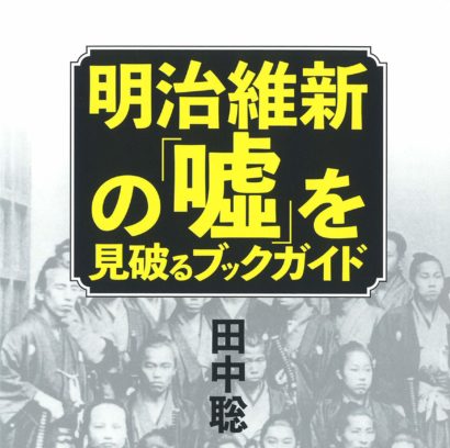 ☞【これ1冊で維新通！】『明治維新の「嘘」を見破るブックガイド』（田中聡、2018年）