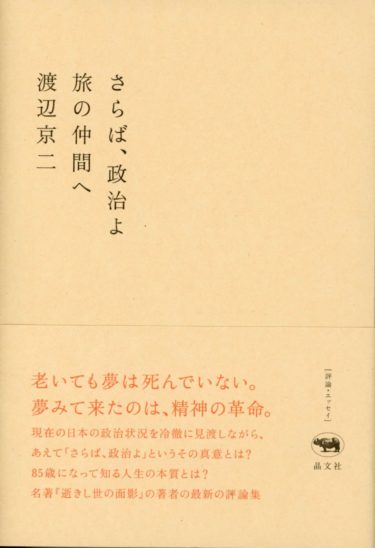 ☞【さらば、政治？】『さらば、政治よ　旅の仲間へ』（渡辺京二、2016年、晶文社）